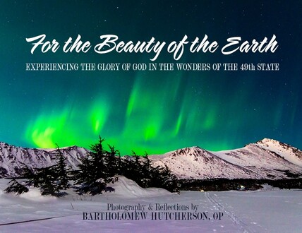 For the Beauty of the Earth: Experiencing the Glory of God in the Wonders of the 49th State